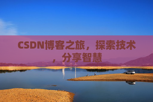 CSDN博客之旅,探索技术,分享智慧 CSDN博客之旅,探索技术,分享智慧
